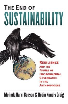 The End of Sustainability: Resilience and the Future of Environmental Governance in the Anthropocene by Benson, Melinda Harm