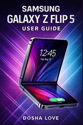 Samsung Galaxy Z Flip 5 User Guide by Love, Dosha