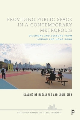 Providing Public Space in a Contemporary Metropolis: Dilemmas and Lessons from London and Hong Kong by de Magalhães, Claudio