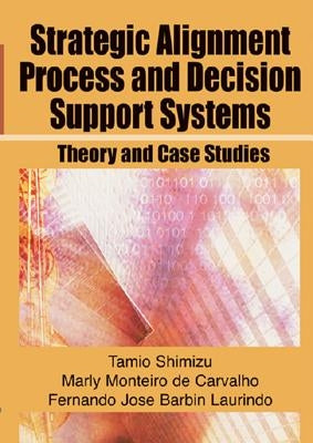 Strategic Alignment Process and Decision Support Systems: Theory and Case Studies by Shimizu, Tamio