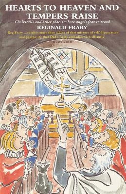Hearts to Heaven and Tempers Raise: Choirstalls and Other Places Where Angels Fear to Tread by Frary, Reg