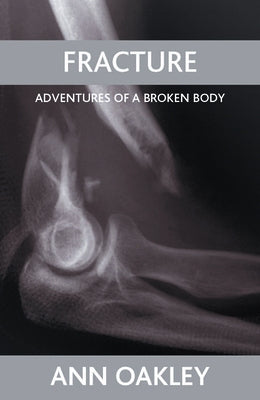 Fracture: Adventures of a Broken Body by Oakley, Ann