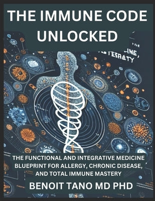 The Immune Code Unlocked: The Functional and Integrative Medicine Blueprint for Allergy, Chronic Disease, and Total Immune Mastery by Tano, Benoit