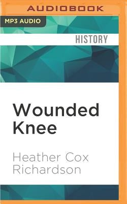 Wounded Knee: Party Politics and the Road to an American Massacre by Richardson, Heather Cox
