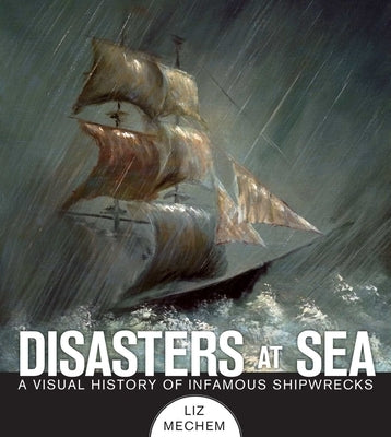 Disasters at Sea: A Visual History of Infamous Shipwrecks by Mechem, Liz