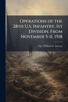 Operations of the 28th U.S. Infantry, 1st Division, From November 5-11, 1918 by Livesay, William G.
