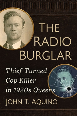The Radio Burglar: Thief Turned Cop Killer in 1920s Queens by Aquino, John T.