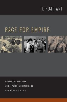 Race for Empire: Koreans as Japanese and Japanese as Americans During World War II Volume 7 by Fujitani, Takashi