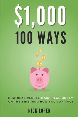 $1000 100 Ways: How Real People Make Real Money on the Side (and how you can too) by Loper, Nick