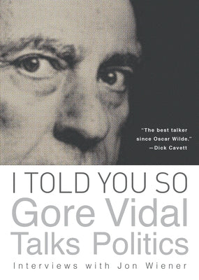 I Told You So: Gore Vidal Talks Politics: Interviews with Jon Wiener by Vidal, Gore