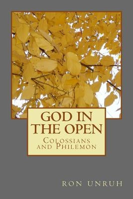 God in the Open: Colossians and Philemon by Unruh, Ron