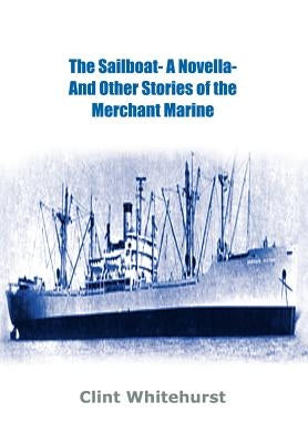 The Sailboat -A Novella- And Other Stories of the Merchant Marine by Whitehurst, Clint