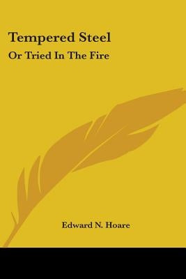 Tempered Steel: Or Tried In The Fire by Hoare, Edward N.