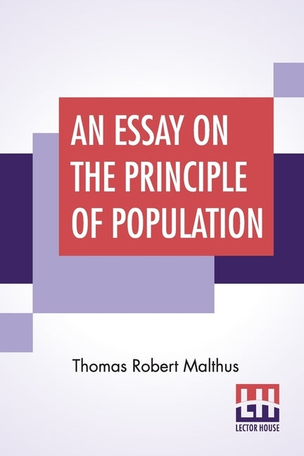 An Essay On The Principle Of Population: As It Affects The Future Improvement Of Society With Remarks On The Speculations Of Mr. Godwin, M. Condorcet by Malthus, Thomas Robert