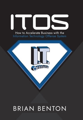 Itos: How to Accelerate Business with the Information Technology Offense System by Benton, Brian