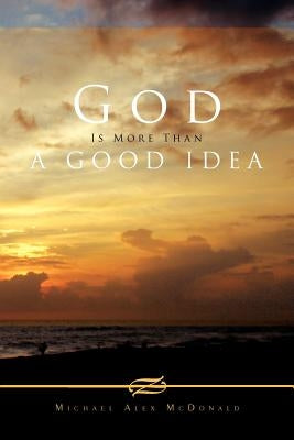 God Is More Than a Good Idea by McDonald, Michael Alex