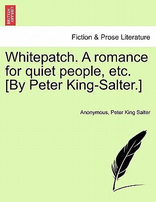 Whitepatch. a Romance for Quiet People, Etc. [By Peter King-Salter.] by Anonymous