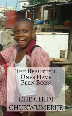 The Beautiful Ones Have Been Born by Chukwumerije, Che Chidi