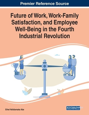 Future of Work, Work-Family Satisfaction, and Employee Well-Being in the Fourth Industrial Revolution by Abe, Ethel Ndidiamaka