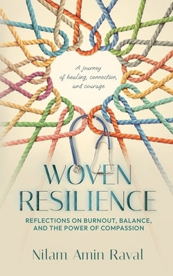 Woven Resilience: Reflections on Burnout, Balance, and the Power of Compassion by Raval, Nilam