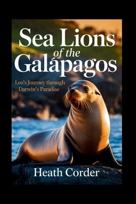 Sea Lions of the Gal?pagos: Leo's Journey Through Darwin's Paradise by Corder, Heath