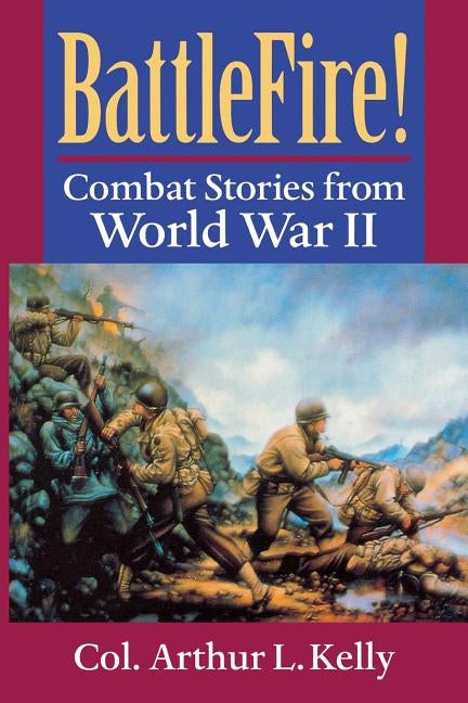 BattleFire!: Combat Stories from World War II by Kelly, Arthur L.