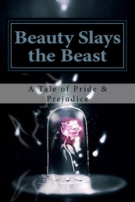 Beauty Slays the Beast: Pride & Prejudice Inspired, as Influenced by the Classic Fairy Tale, 'Beauty and the Beast' by Karber, April