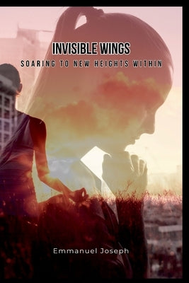 Invisible Wings: Soaring to New Heights Within by Joseph, Emmanuel