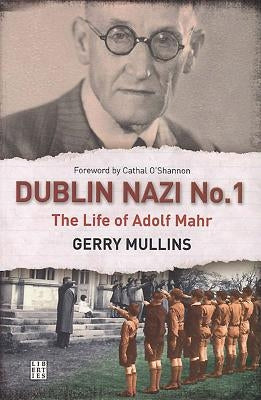 Dublin Nazi No. 1: The Life of Adolf Mahr by Mullins, Gerry