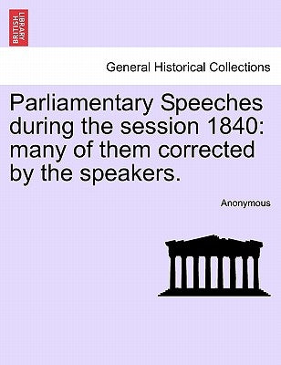 Parliamentary Speeches During the Session 1840: Many of Them Corrected by the Speakers. by Anonymous