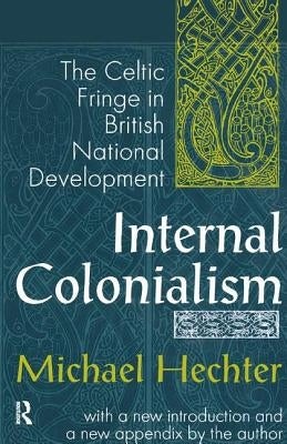 Internal Colonialism: The Celtic Fringe in British National Development by Hechter, Michael