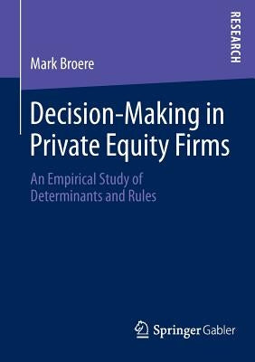 Decision-Making in Private Equity Firms: An Empirical Study of Determinants and Rules by Broere, Mark