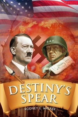 Destiny's Spear: From Hitler's Obsession to Patton's Possession by Walker, Rodney Eugene
