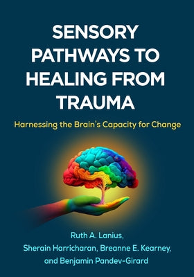 Sensory Pathways to Healing from Trauma: Harnessing the Brain's Capacity for Change by Lanius, Ruth A.