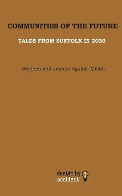 Communities Of The Future: Tales From Suffolk In 2030 by Aguilar-Millan, Joanne