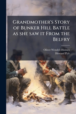 Grandmother's Story of Bunker Hill Battle as she saw it From the Belfry by Holmes, Oliver Wendell