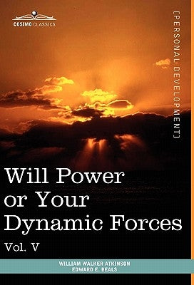 Personal Power Books (in 12 Volumes), Vol. V: Will Power or Your Dynamic Forces by Atkinson, William Walker