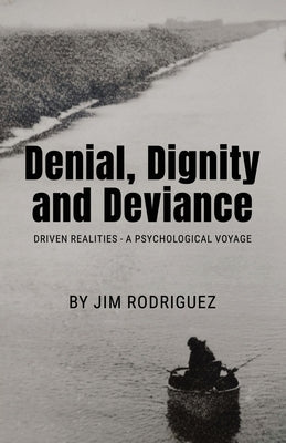 Denial, Dignity and Deviance: Driven Realities - A Psychological Voyage by Rodriguez, Jim