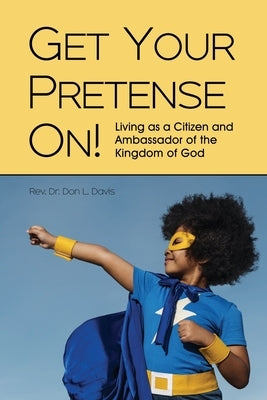 Get Your Pretense On!: Living as a Citizen and Ambassador of the Kingdom of God by Davis, Don L.
