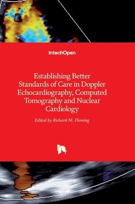 Establishing Better Standards of Care in Doppler Echocardiography, Computed Tomography and Nuclear Cardiology by Fleming, Richard M.