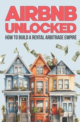 Airbnb Unlocked: Build a Rental Arbitrage Empire: Own a Rental Empire Without Owning a Property by Vault, Supercrown