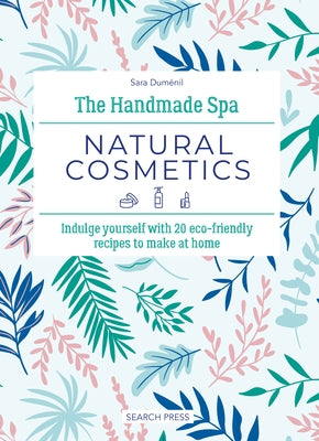 The Handmade Spa: Natural Cosmetics: Indulge Yourself with 20 Eco-Friendly Recipes to Make at Home by Duménil, Sara