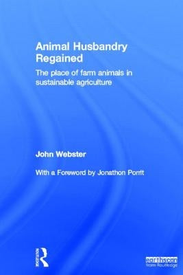 Animal Husbandry Regained: The Place of Farm Animals in Sustainable Agriculture by Webster, John