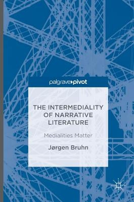 The Intermediality of Narrative Literature: Medialities Matter by Bruhn, Jørgen