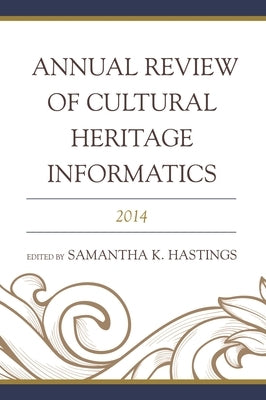 Annual Review of Cultural Heritage Informatics: 2014 by Hastings, Samantha K.