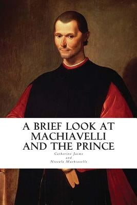 A Brief Look at Machiavelli and The Prince by Machiavelli, Niccolo