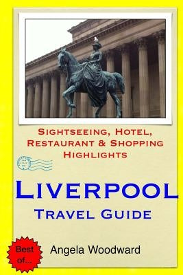 Liverpool Travel Guide: Sightseeing, Hotel, Restaurant & Shopping Highlights by Woodward, Angela