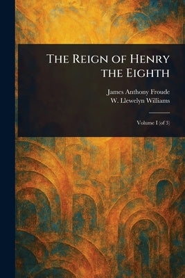 The Reign of Henry the Eighth by Froude, James Anthony