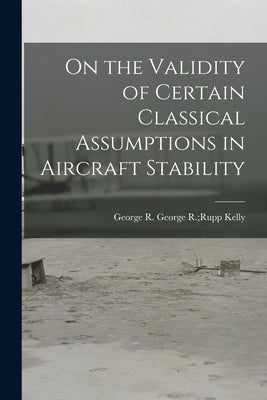 On the Validity of Certain Classical Assumptions in Aircraft Stability by Kelly, George R. Rupp George R.