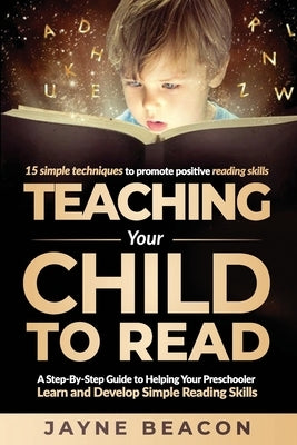 Teaching Your Child To Read: A Step By Step Guide To Helping Your Preschooler Learn And Develop Simple Reading Skills by Beacon, Jayne